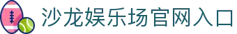 沙龙娱乐场 - 尊贵线上娱乐平台 | 沙龙娱乐场